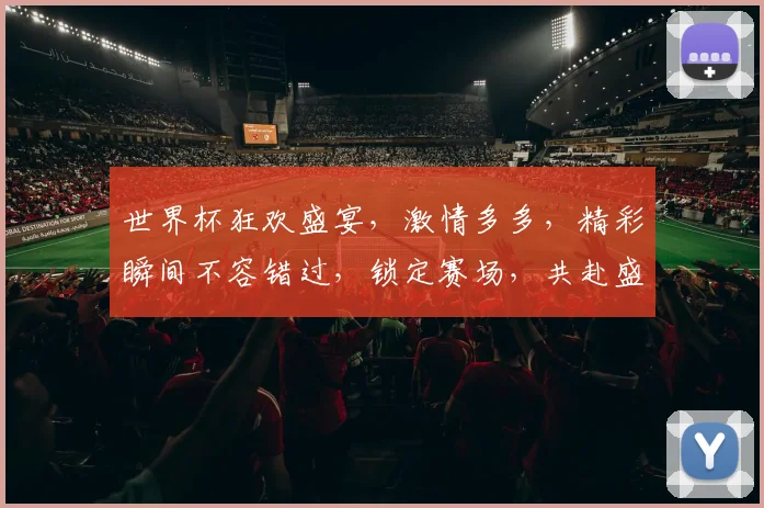 世界杯狂欢盛宴，激情多多，精彩瞬间不容错过，锁定赛场，共赴盛宴