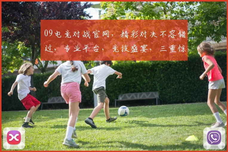 09电竞对战官网，精彩对决不容错过，专业平台，竞技盛宴，三重惊喜，等你来战