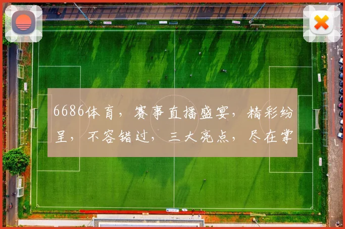 6686体育，赛事直播盛宴，精彩纷呈，不容错过，三大亮点，尽在掌握