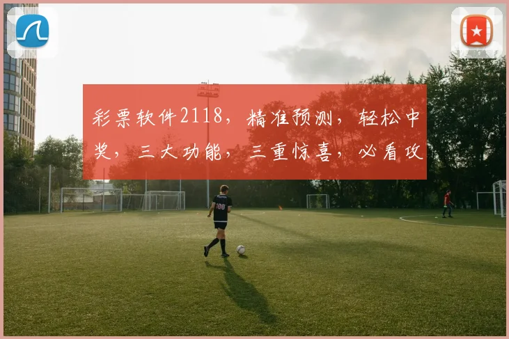 彩票软件2118，精准预测，轻松中奖，三大功能，三重惊喜，必看攻略
