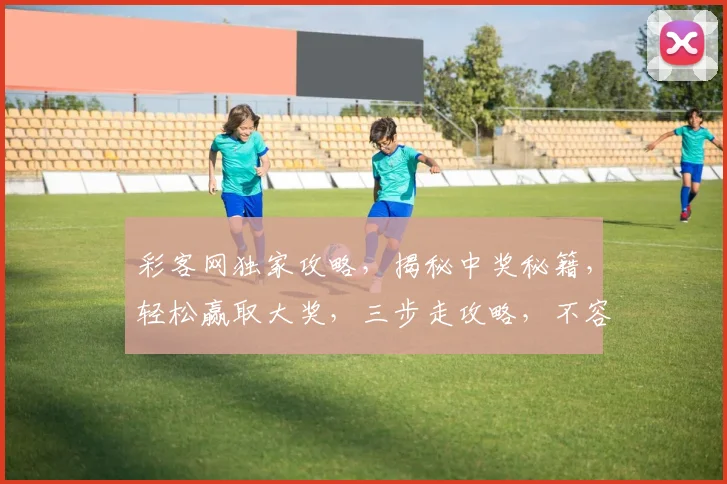 彩客网独家攻略，揭秘中奖秘籍，轻松赢取大奖，三步走攻略，不容错过