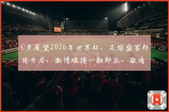 C罗展望2026年世界杯，足球盛宴即将开启，激情碰撞一触即发，敬请期待