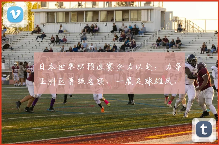 日本世界杯预选赛全力以赴，力争亚洲区晋级名额，一展足球雄风，共筑辉煌