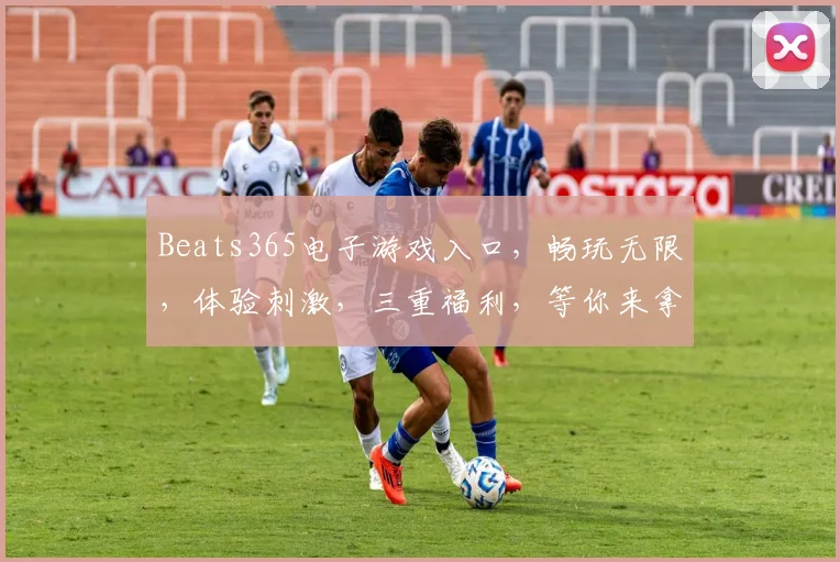 Beats365电子游戏入口，畅玩无限，体验刺激，三重福利，等你来拿
