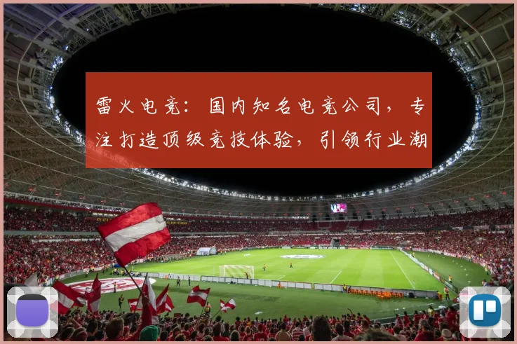 雷火电竞：国内知名电竞公司，专注打造顶级竞技体验，引领行业潮流，三重保障，值得信赖。